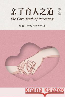 亲子育人之道（The Core Truth of Parenting, Chinese Edition） Emily Yuan Hu   9781683725305 Dixie W Publishing Corporation - książka