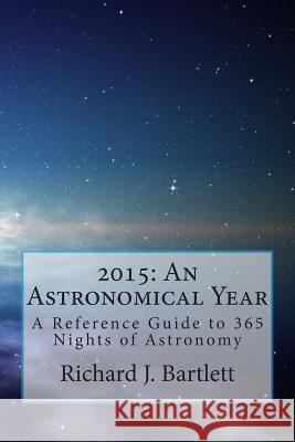 2015: An Astronomical Year: A Reference Guide to 365 Nights of Astronomy Richard J. Bartlett 9781502511706 Createspace - książka