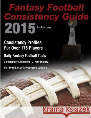 2015 Fantasy Football Consistency Guide Bob Lung 9781514658925 Createspace - książka