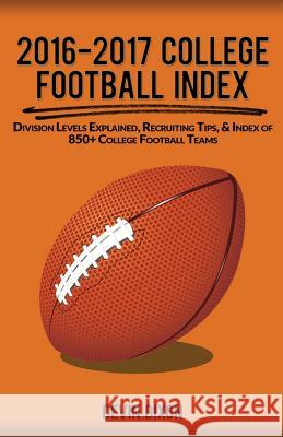 2016-2017 College Football Index: Division Levels Explained, Recruiting Tips, & Index of 850+ College Football Teams Devin Dixon 9781515176299 Createspace Independent Publishing Platform - książka