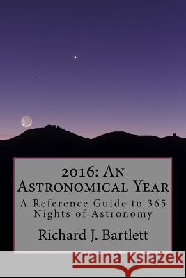 2016: An Astronomical Year: A Reference Guide to 365 Nights of Astronomy Richard J. Bartlett 9781502536952 Createspace - książka