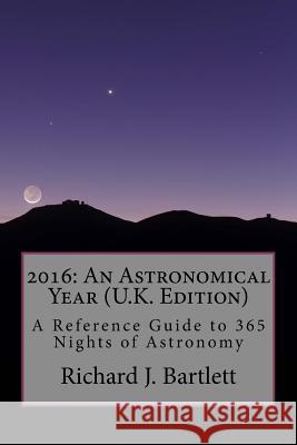 2016: An Astronomical Year (U.K. Edition): A Reference Guide to 365 Nights of Astronomy Richard J. Bartlett 9781517183660 Createspace - książka