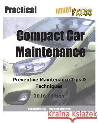 2016 Practical Compact Car Maintenance: Preventive Maintenance Tips & Techniques Hobbypress 9781530674855 Createspace Independent Publishing Platform - książka