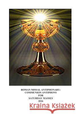 2016 Roman Missal Antiphonary: Communion Antiphons for Saturday Masses A. Raphael Lombard 9781514872734 Createspace - książka