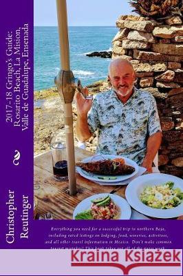2017-18 Gringo's Guide to: Rosarito Beach-La Mision-Valle de Guadalupe-Ensenada: Every thing you need to make a successful visit to Norte Baja Reutinger, Christopher 9781975895501 Createspace Independent Publishing Platform - książka