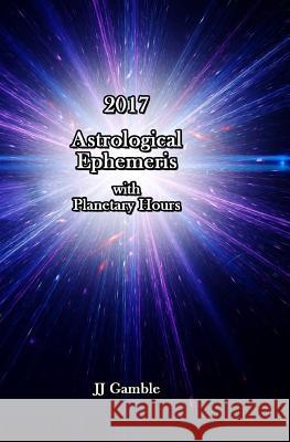 2017 Astrological Ephemeris with Planetary Hours J. J. Gamble 9781539626244 Createspace Independent Publishing Platform - książka