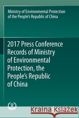 2017 Press Conference Records of Ministry of Environmental Protection, the People's Republic of China Min of Environmental Protection of Rpc 9789811373329 Springer - książka