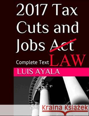 2017 Tax Cuts and Jobs Act: Complete Text Plus Comments Ayala, Luis 9781981953271 Createspace Independent Publishing Platform - książka