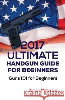 2017 Ultimate Handgun Guide For Beginners: Guns 101 For Beginners Millerson, Jason 9781974426010 Createspace Independent Publishing Platform - książka