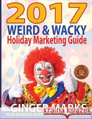 2017 Weird & Wacky Holiday Marketing Guide: Your business calendar of marketing ideas Marks, Ginger 9781937801762 Documeant Publishing - książka