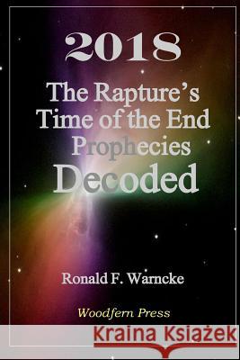 2018 The Rapture's Time of the End Prophecies Decoded Warncke, Ronald F. 9781533109514 Createspace Independent Publishing Platform - książka