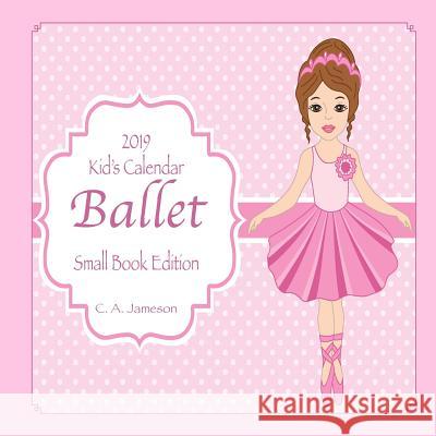 2019 Kid's Calendar: Ballet Small Book Edition C. a. Jameson 9781727022162 Createspace Independent Publishing Platform - książka