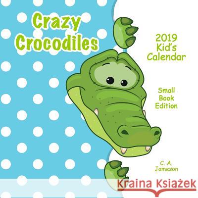 2019 Kid's Calendar: Crazy Crocodiles Small Book Edition C. a. Jameson 9781726433006 Createspace Independent Publishing Platform - książka