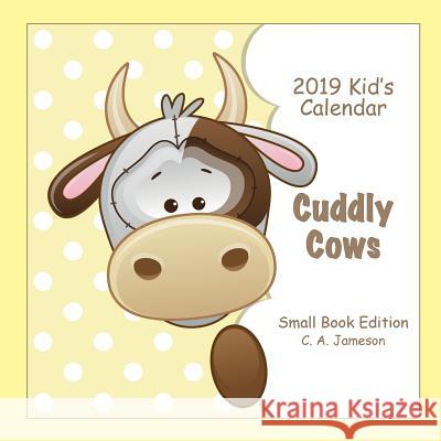 2019 Kid's Calendar: Cuddly Cows Small Book Edition C. a. Jameson 9781726431774 Createspace Independent Publishing Platform - książka