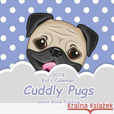 2019 Kid's Calendar: Cuddly Pugs Small Book Edition C. a. Jameson 9781726397612 Createspace Independent Publishing Platform - książka