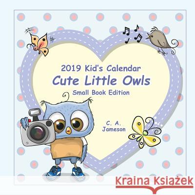 2019 Kid's Calendar: Cute Little Owls Small Book Edition C. a. Jameson 9781726398923 Createspace Independent Publishing Platform - książka