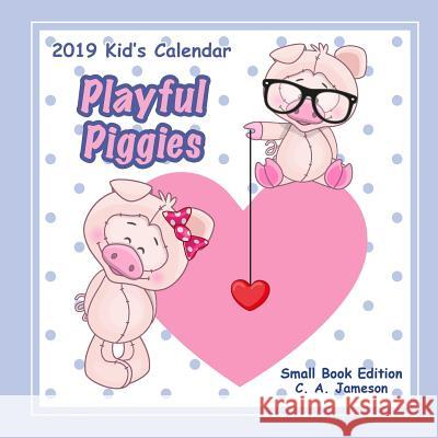 2019 Kid's Calendar: Playful Piggies Small Book Edition C. a. Jameson 9781726395663 Createspace Independent Publishing Platform - książka