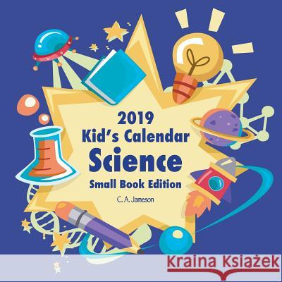 2019 Kid's Calendar: Science Small Book Edition C. A. Jameson 9781727027716 Createspace Independent Publishing Platform - książka