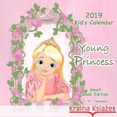 2019 Kid's Calendar: Young Princess Small Book Edition C. a. Jameson 9781726441988 Createspace Independent Publishing Platform - książka