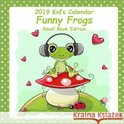 2019 Kid's Calendars: Funny Frogs Small Book Edition C. a. Jameson 9781726429757 Createspace Independent Publishing Platform - książka