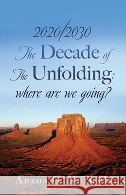 2020/2030: The Decade of The Unfolding: where are we going? Anzos G Norwell 9781662807435 Liberty Hill Publishing - książka