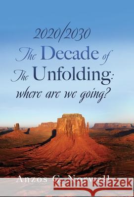 2020/2030: The Decade of The Unfolding: where are we going? Anzos G Norwell 9781662807442 Liberty Hill Publishing - książka