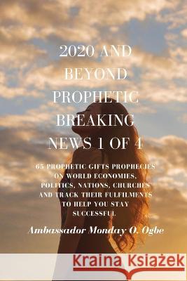2020 and Beyond - Prophetic Breaking News - 1 of 4: 65 Prophetic Gifts Prophecies on World Economies, Politics, Nations, Churches and Track their Fulfillments to Help You Stay Successful in 2020 - Par Ambassador Monday O Ogbe   9781088174524 IngramSpark - książka