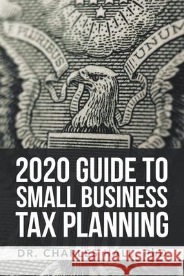 2020 Guide to Small Business Tax Planning Dr Charles E Hall, PhD 9781664119079 Xlibris Us - książka