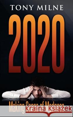 2020: Making Sense of Madness Tony Milne 9798725792911 Independently Published - książka