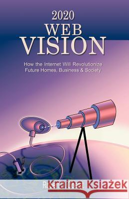 2020 Web Vision: How the Internet Will Revolutionize Future Homes, Business & Society Oberst, Robert D. 9781581126778 Universal Publishers - książka