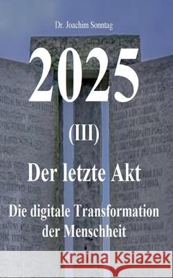 2025 - Der letzte Akt: Die digitale Transformation der Menschheit Sonntag Joachim 9783753498829 Books on Demand - książka