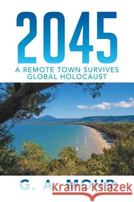 2045: A Remote Town Survives Global Holocaust G. a. Mohr 9781499035216 Xlibris Corporation - książka