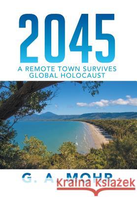 2045: A Remote Town Survives Global Holocaust G. a. Mohr 9781499035223 Xlibris Corporation - książka