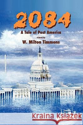2084: A Tale of Post America Timmons, W. Milton 9781438908830 Authorhouse - książka