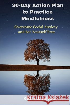 20-Day Action Plan to Practice Mindfulness: Overcome Social Anxiety and Set Yourself Free Kelly Shelton 9781688628823 Independently Published - książka