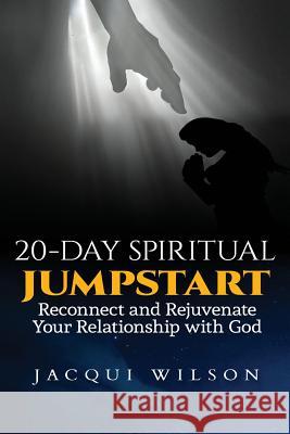 20-Day Spiritual Jumpstart: Reconnect and Rejuvenate Your Relationship with God Jacqui Wilson 9781523828951 Createspace Independent Publishing Platform - książka