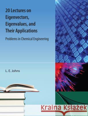 20 Lectures on Eigenvectors, Eigenvalues, and Their Applications: Problems in Chemical Engineering Johns, L. E. 9781616101657 Orange Grove Text Plus - książka