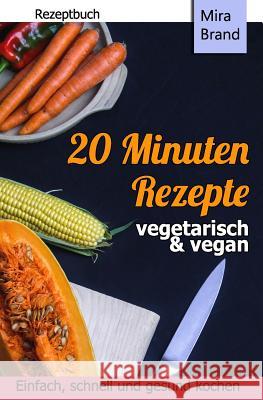 20 Minuten Rezepte - vegetarisch und vegan: Einfach, schnell und gesund kochen Brand, Mira 9781722101251 Createspace Independent Publishing Platform - książka