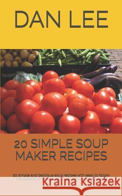 20 Simple Soup Maker Recipes: 20 Simple and Delicious Soup Recipes with Easy to Follow Instructions for Any Brand of Soup Maker or Machine. Dan Lee 9781090111180 Independently Published - książka