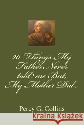 20 Things My Father Never told me But, My Mother Did... Collins, Percy G. 9781530247479 Createspace Independent Publishing Platform - książka