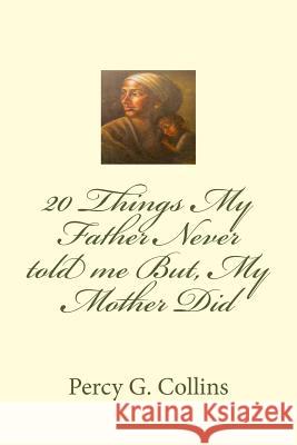 20 Things My Father Never told me But, My Mother Did Percy G. Collins 9781533162922 Createspace Independent Publishing Platform - książka