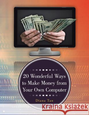 20 Wonderful Ways to Make Money from Your Own Computer Diana Tan 9781490703015 Trafford Publishing - książka