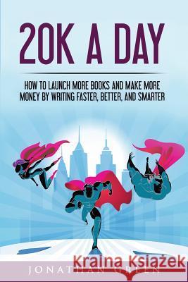 20k a Day: How to Launch More Books and Make More Money by Writing Faster, Better and Smarter Jonathan Green 9781539302551 Createspace Independent Publishing Platform - książka
