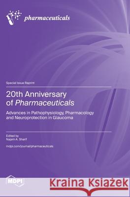 20th Anniversary of Pharmaceuticals: Advances in Pathophysiology, Pharmacology and Neuroprotection in Glaucoma Najam A. Sharif 9783725853359 Mdpi AG - książka