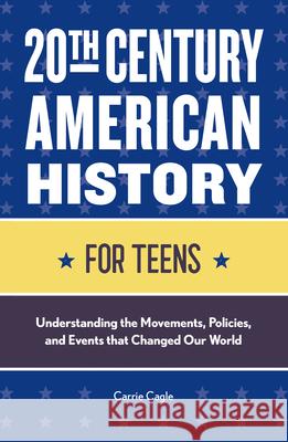20th Century American History for Teens: Understanding the Movements, Policies, and Events That Changed Our World Carrie Cagle 9781648762239 Rockridge Press - książka