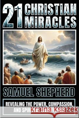 21 Christian Miracles: Revealing The Power, Compassion, And Spiritual Significance Samuel Shepherd 9781839388095 Pastor Publishing Ltd - książka