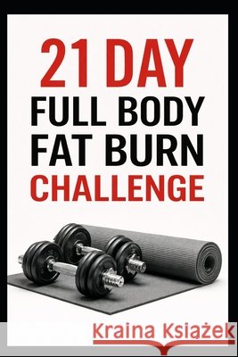 21 Day Full Body Fat Burn Challenge: Total Body Dumbbell Workouts Designed to Burn Fat and Build Lean Muscle Myers, Dominique 9798279353736 Independently Published - książka