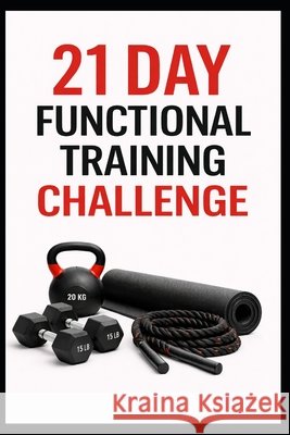 21 Day Functional Training Challenge: Full Body Functional Workouts for Strength, Mobility, and Athletic Movement at Home Myers, Dominique 9798241529367 Independently Published - książka