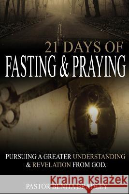 21 Days of Fasting and Praying: Pursuing a Greater Understanding & Revelation from God Pastor Benita Camelia Bradley 9781976242755 Createspace Independent Publishing Platform - książka