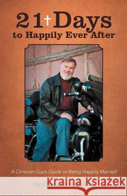 21 Days to Happily Ever After: A Christian Guy's Guide to Being Happily Married Chris Broughton 9781475942569 iUniverse.com - książka